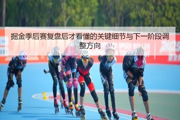 掘金季后赛复盘后才看懂的关键细节与下一阶段调整方向