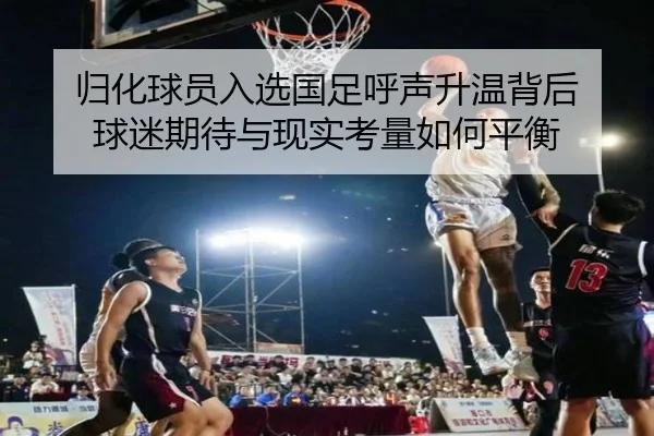 归化球员入选国足呼声升温背后 球迷期待与现实考量如何平衡 - ygrbuyu