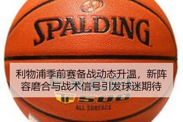 利物浦季前赛备战动态升温，新阵容磨合与战术信号引发球迷期待